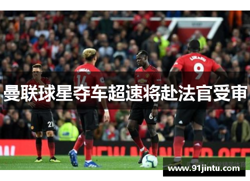 曼联球星夺车超速将赴法官受审