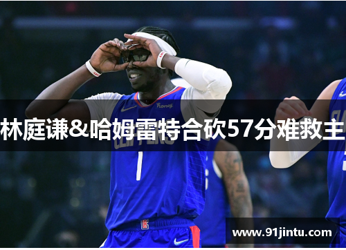 林庭谦&哈姆雷特合砍57分难救主