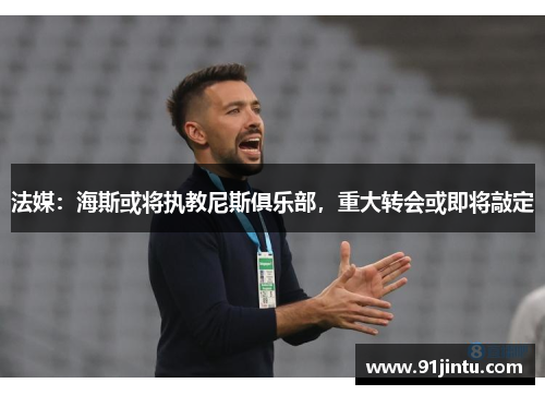法媒：海斯或将执教尼斯俱乐部，重大转会或即将敲定
